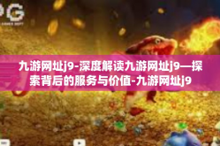 九游网址j9-深度解读九游网址j9—探索背后的服务与价值-九游网址j9