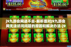 j9九游会网进不去-解析面对J9九游会网无法访问问题的原因和解决办法-j9九游会网进不去