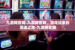 九游网官网-九游网官网，游戏玩家的首选之地-九游网官网