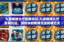 九游棋牌大厅官网论坛-九游棋牌大厅官网论坛，游戏中的精神交流和棋艺天地-九游棋牌大厅官网论坛