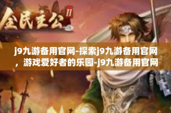 j9九游备用官网-探索j9九游备用官网，游戏爱好者的乐园-j9九游备用官网