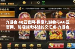 九游会 ag亚官网-探索九游会与AG亚官网，前沿游戏体验的交汇点-九游会 ag亚官网