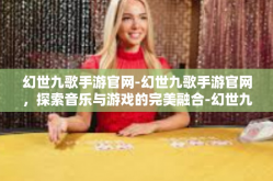 幻世九歌手游官网-幻世九歌手游官网，探索音乐与游戏的完美融合-幻世九歌手游官网