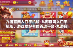 九游官网入口手机版-九游官网入口手机版，游戏爱好者的首选平台-九游官网入口手机版
