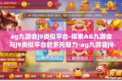 ag九游会j9类似平台-探索AG九游会与J9类似平台的多元魅力-ag九游会j9类似平台