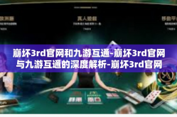 崩坏3rd官网和九游互通-崩坏3rd官网与九游互通的深度解析-崩坏3rd官网和九游互通