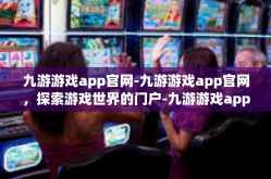 九游游戏app官网-九游游戏app官网，探索游戏世界的门户-九游游戏app官网