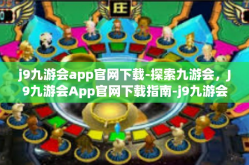 j9九游会app官网下载-探索九游会，J9九游会App官网下载指南-j9九游会app官网下载