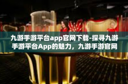 九游手游平台app官网下载-探寻九游手游平台App的魅力，九游手游官网下载指引-九游手游平台app官网下载