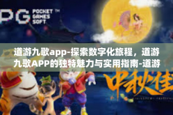 道游九歌app-探索数字化旅程，道游九歌APP的独特魅力与实用指南-道游九歌app