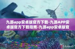 九游app安卓版官方下载-九游APP安卓版官方下载指南-九游app安卓版官方下载
