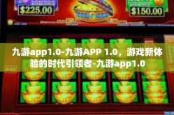 九游app1.0-九游APP 1.0，游戏新体验的时代引领者-九游app1.0