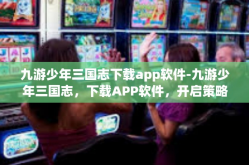 九游少年三国志下载app软件-九游少年三国志，下载APP软件，开启策略战斗之旅-九游少年三国志下载app软件