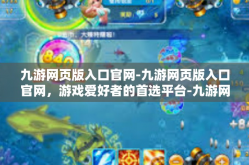 九游网页版入口官网-九游网页版入口官网，游戏爱好者的首选平台-九游网页版入口官网