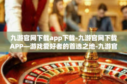 九游官网下载app下载-九游官网下载APP—游戏爱好者的首选之地-九游官网下载app下载