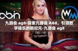 九游会 ag8-探索九游会 AG8，引领数字娱乐的新纪元-九游会 ag8