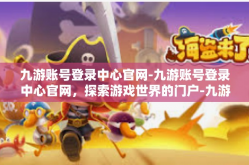 九游账号登录中心官网-九游账号登录中心官网，探索游戏世界的门户-九游账号登录中心官网