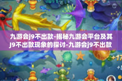九游会j9不出款-揭秘九游会平台及其J9不出款现象的探讨-九游会j9不出款