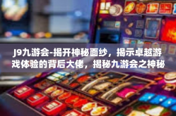 J9九游会-揭开神秘面纱，揭示卓越游戏体验的背后大佬，揭秘九游会之神秘J9平台游戏运营创新力量与多维度资源整合体系探究之旅-J9九游会