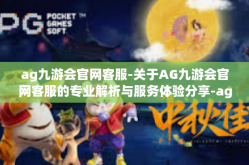 ag九游会官网客服-关于AG九游会官网客服的专业解析与服务体验分享-ag九游会官网客服