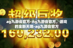 ag九游会官方-Ag九游会官方，游戏的全新天地-ag九游会官方