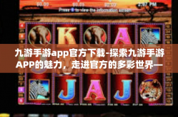 九游手游app官方下载-探索九游手游APP的魅力，走进官方的多彩世界—九游手游APP官方下载之旅-九游手游app官方下载
