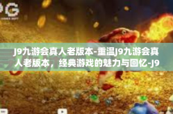 J9九游会真人老版本-重温J9九游会真人老版本，经典游戏的魅力与回忆-J9九游会真人老版本