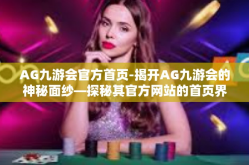 AG九游会官方首页-揭开AG九游会的神秘面纱—探秘其官方网站的首页界面和功能导航特点的魅力与价值影响（官方首页体验详解）AG九游会官方首页
