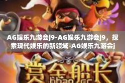 AG娱乐九游会j9-AG娱乐九游会j9，探索现代娱乐的新领域-AG娱乐九游会j9