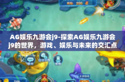 AG娱乐九游会j9-探索AG娱乐九游会j9的世界，游戏、娱乐与未来的交汇点-AG娱乐九游会j9