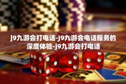 j9九游会打电话-J9九游会电话服务的深度体验-j9九游会打电话