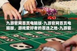 九游官网首页电脑版-九游官网首页电脑版，游戏爱好者的首选之地-九游官网首页电脑版