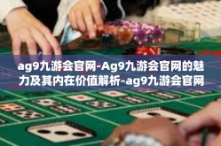 ag9九游会官网-Ag9九游会官网的魅力及其内在价值解析-ag9九游会官网