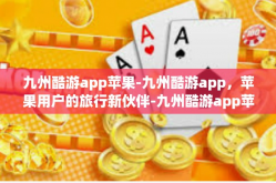 九州酷游app苹果-九州酷游app，苹果用户的旅行新伙伴-九州酷游app苹果