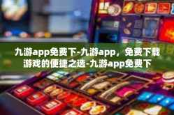 九游app免费下-九游app，免费下载游戏的便捷之选-九游app免费下