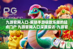 九游官网入口-解锁手游极致乐趣的起点门户 九游官网入口深度探访-九游官网入口