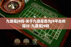 九游是j9吗-关于九游是否为J9平台的探讨-九游是j9吗