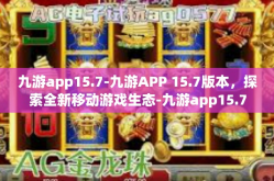 九游app15.7-九游APP 15.7版本，探索全新移动游戏生态-九游app15.7