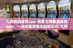 九州酷游体育app-探索九州酷游体育app，一站式体育娱乐的新纪元-九州酷游体育app