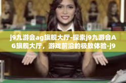j9九游会ag旗舰大厅-探索j9九游会AG旗舰大厅，游戏前沿的极致体验-j9九游会ag旗舰大厅