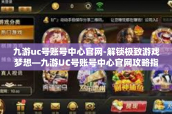 九游uc号账号中心官网-解锁极致游戏梦想—九游UC号账号中心官网攻略指南』九游uc号账号中心官网