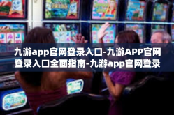 九游app官网登录入口-九游APP官网登录入口全面指南-九游app官网登录入口