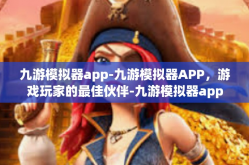 九游模拟器app-九游模拟器APP，游戏玩家的最佳伙伴-九游模拟器app