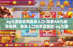 ag九游会官网登录入口-探索AG九游会官网，登录入口与丰富体验-ag九游会官网登录入口