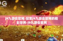 j9九游会官网-探索j9九游会官网的精彩世界-j9九游会官网