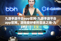 九游手游平台app官网-九游手游平台app官网，游戏爱好者的首选之地-九游手游平台app官网