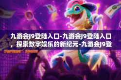 九游会J9登陆入口-九游会J9登陆入口，探索数字娱乐的新纪元-九游会J9登陆入口