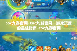coc九游官网-Coc九游官网，游戏玩家的最佳指南-coc九游官网