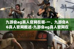 九游会ag真人官网在哪-一、九游会AG真人官网概述-九游会ag真人官网在哪