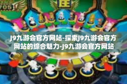 J9九游会官方网站-探索J9九游会官方网站的综合魅力-J9九游会官方网站